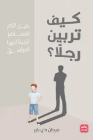 كيف تربين رجلا ؛ دليل الأم المعاصر لتربية ابنها المراهق