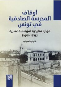 أوقاف المدرسة الصادقية في تونس ؛ موارد تقليدية لمؤسسة عصرية 1875 – 1961