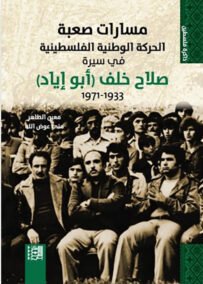 مسارات صعبة ؛ الحركة الوطنية الفلسطينية في سيرة صلاح خلف أبو إياد 1933 – 1971