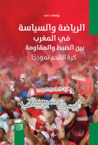الرياضة والسياسة في المغرب بين الضبط والمقاومة ؛ كرة القدم نموذجا