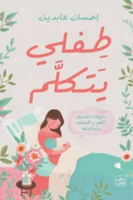 طفلي يتكلم ؛ دليلك الشامل لكلام طفلك وتواصله