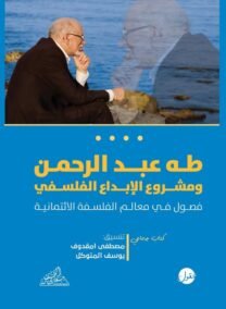 طه عبد الرحمن ومشروع الإبداع الفلسفي ؛ فصول في معالم الفلسفة الائتمانية