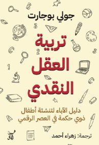 تربية العقل النقدي ؛ دليل الآباء لتنشئة أطفال ذوي حكمة في العصر الرقمي